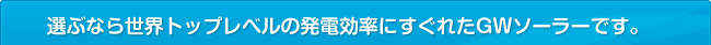 選ぶなら世界トップレベルの発電効率にすぐれたGWソーラーです。